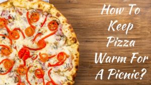 How to Keep Pizza Warm for a Picnic? (8 Super Easy Ways) - Top Home Apps