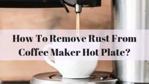 how to remove rust from coffee maker hot plate