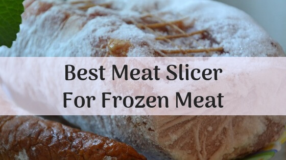 Best meat slicer for frozen meat