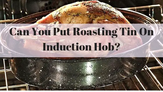 Can you put roasting tin on induction hob