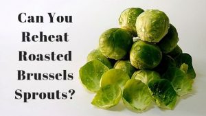 Can you reheat roasted Brussels Sprouts