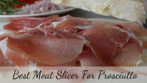 Best meat slicer for Prosciutto