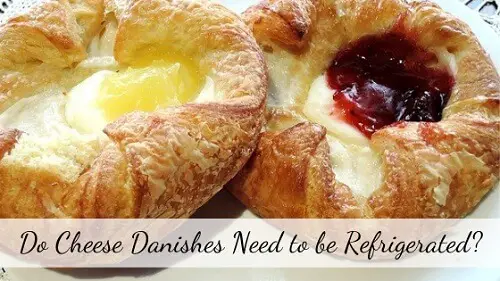 Do Cheese Danishes Need to be Refrigerated