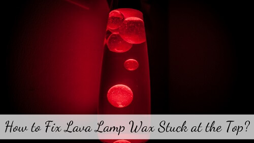 how to fix lava lamp wax stuck at the top