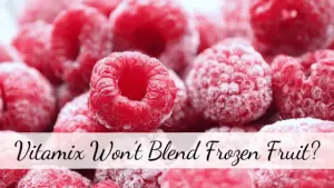 Vitamix Won’t Blend Frozen Fruit